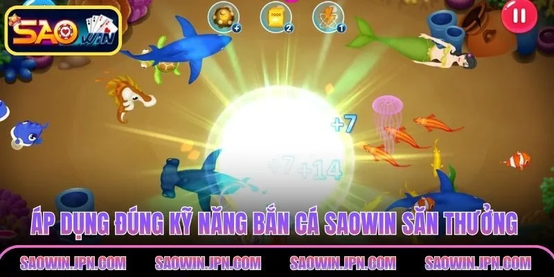 Áp dụng đúng kỹ năng bắn cá SAOWIN săn thưởng hiệu quả hơn